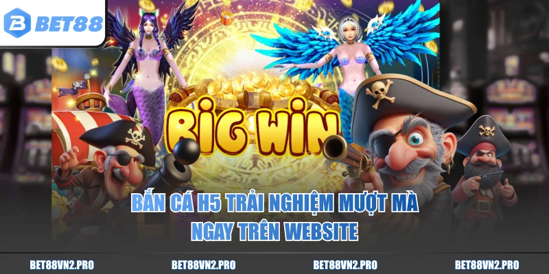 Bắn cá H5 trải nghiệm mượt mà ngay trên website