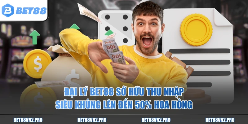 Đại lý BET88 sở hữu thu nhập siêu khủng lên đến 50% hoa hồng