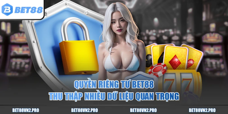 Quyền riêng tư BET88 thu thập nhiều dữ liệu quan trọng