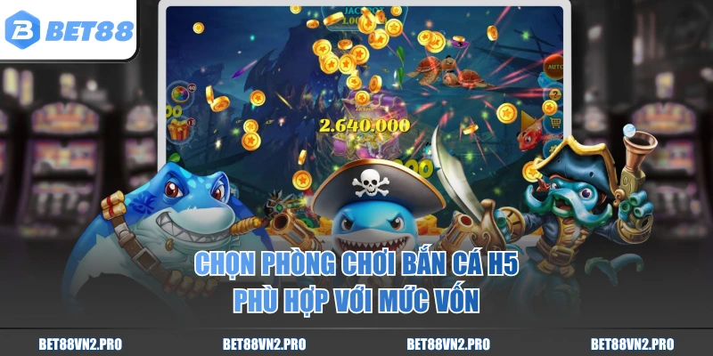 Chọn phòng chơi bắn cá H5 phù hợp với mức vốn